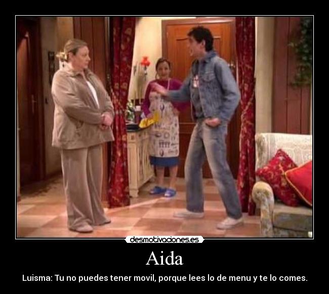 Aida - Luisma: Tu no puedes tener movil, porque lees lo de menu y te lo comes.
