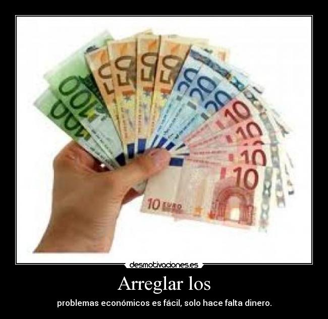 Arreglar los - problemas económicos es fácil, solo hace falta dinero.