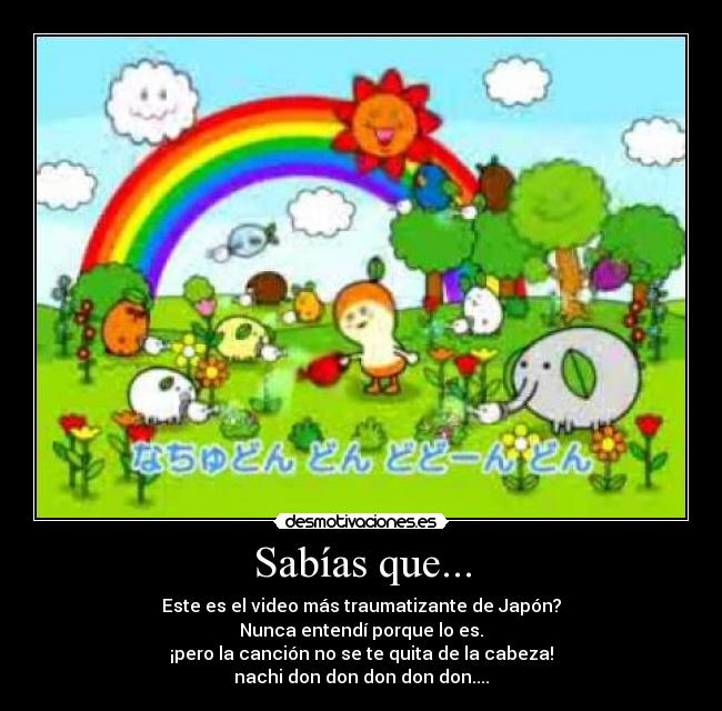 Sabías que... - Este es el video más traumatizante de Japón?
Nunca entendí porque lo es.
¡pero la canción no se te quita de la cabeza!
nachi don don don don don....