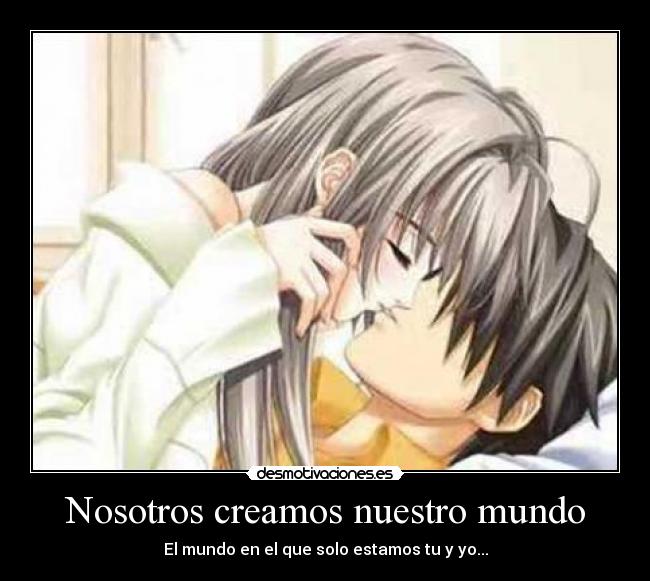 Nosotros creamos nuestro mundo - El mundo en el que solo estamos tu y yo...