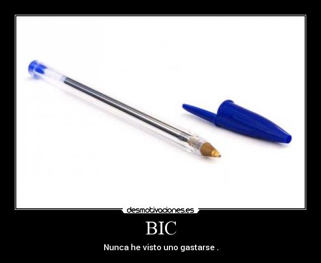 BIC - Nunca he visto uno gastarse .