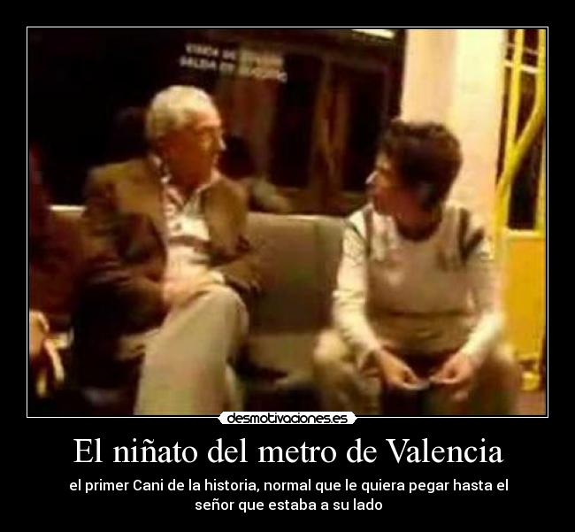 El niñato del metro de Valencia - el primer Cani de la historia, normal que le quiera pegar hasta el
señor que estaba a su lado