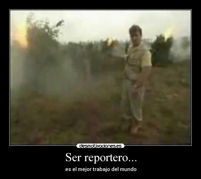 Ser reportero... - es el mejor trabajo del mundo
