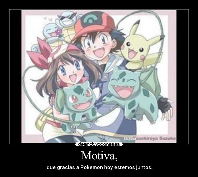 Motiva, - que gracias a Pokemon hoy estemos juntos.