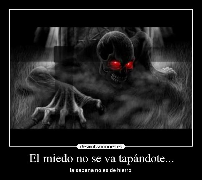 El miedo no se va tapándote... -