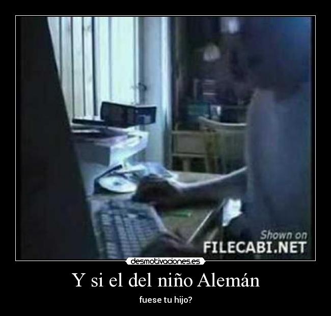 Y si el del niño Alemán - fuese tu hijo?