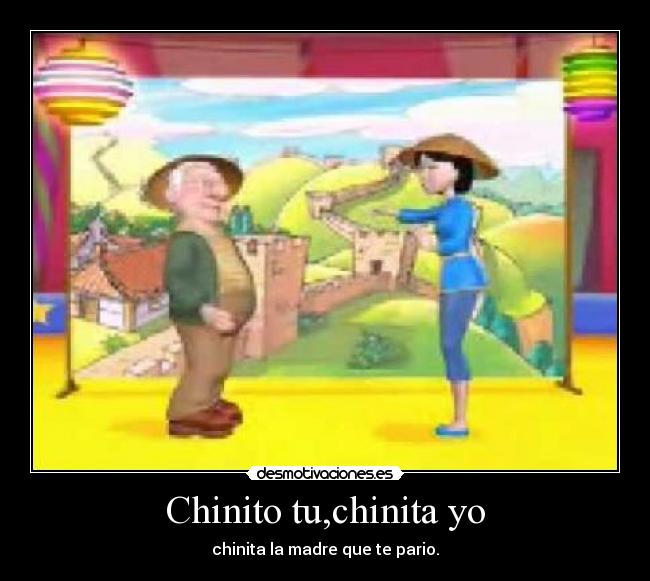 Chinito tu,chinita yo - chinita la madre que te pario.