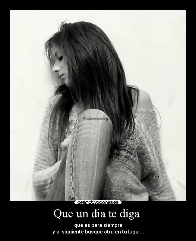 Que un dia te diga  - que es para siempre
y al siguiente busque otra en tu lugar...