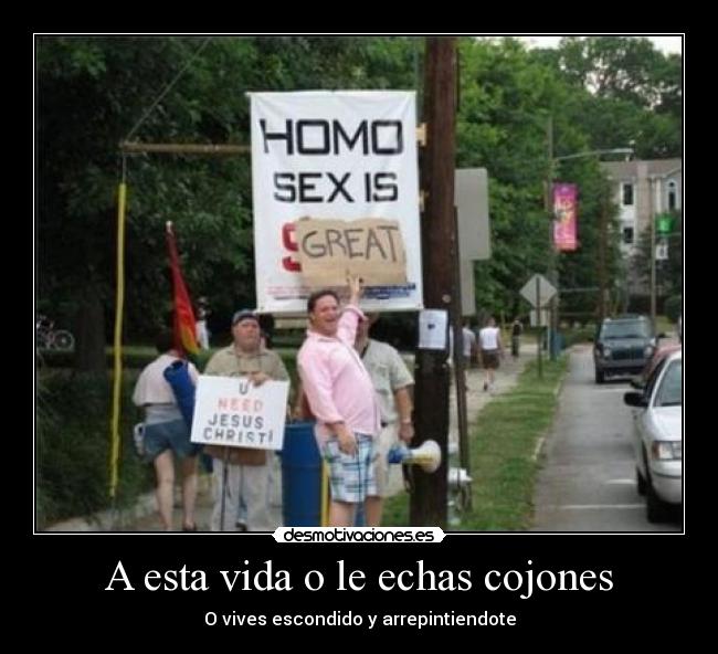 A esta vida o le echas cojones - O vives escondido y arrepintiendote