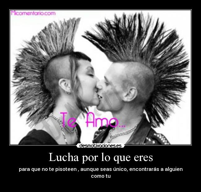 Lucha por lo que eres - para que no te pisoteen , aunque seas único, encontrarás a alguien como tu