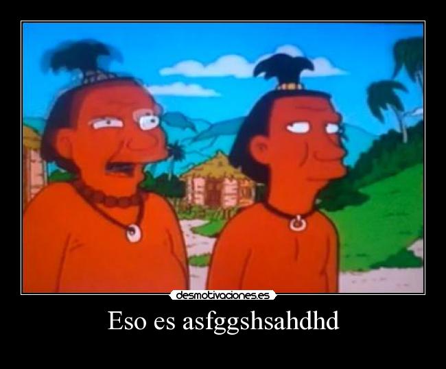 Eso es asfggshsahdhd -