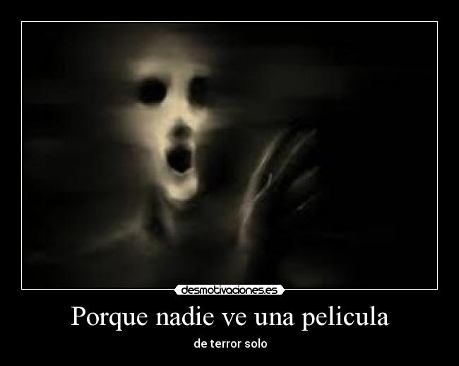 Porque nadie ve una pelicula - de terror solo