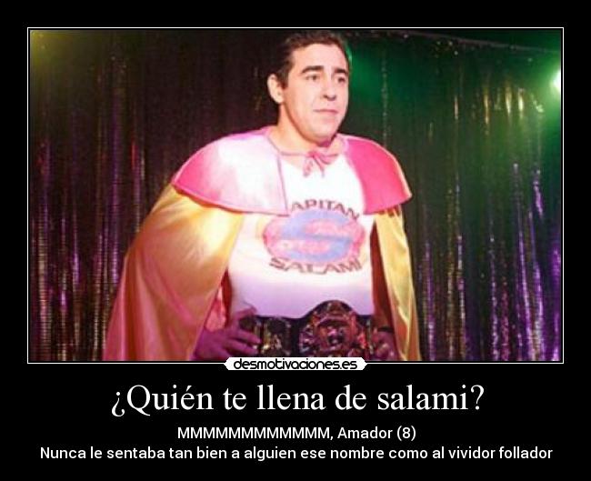 ¿Quién te llena de salami? - MMMMMMMMMMMM, Amador (8)
Nunca le sentaba tan bien a alguien ese nombre como al vividor follador