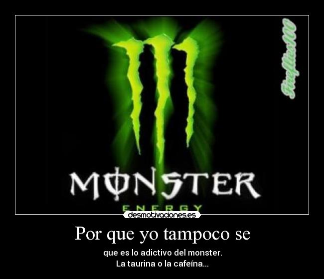 Por que yo tampoco se - que es lo adictivo del monster.
La taurina o la cafeína...