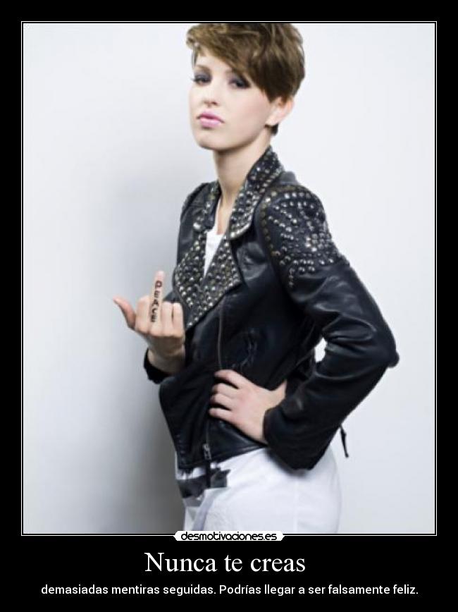 Nunca te creas - demasiadas mentiras seguidas. Podrías llegar a ser falsamente feliz.