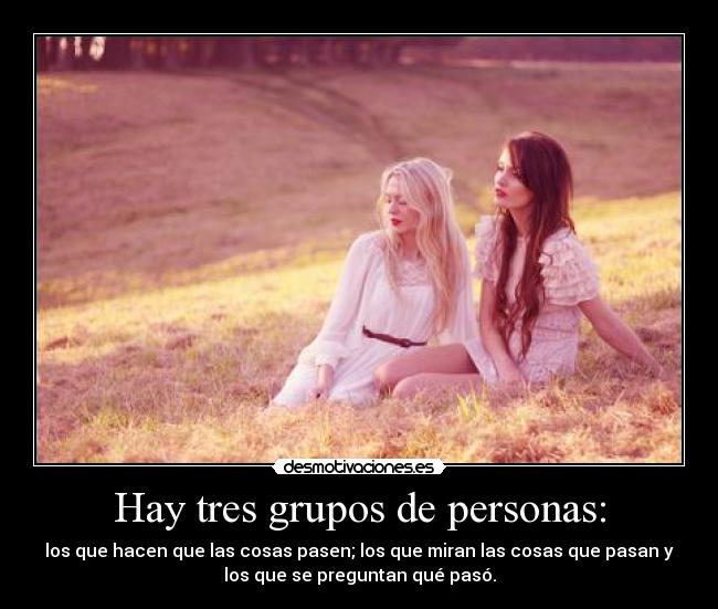 Hay tres grupos de personas: - los que hacen que las cosas pasen; los que miran las cosas que pasan y
los que se preguntan qué pasó.