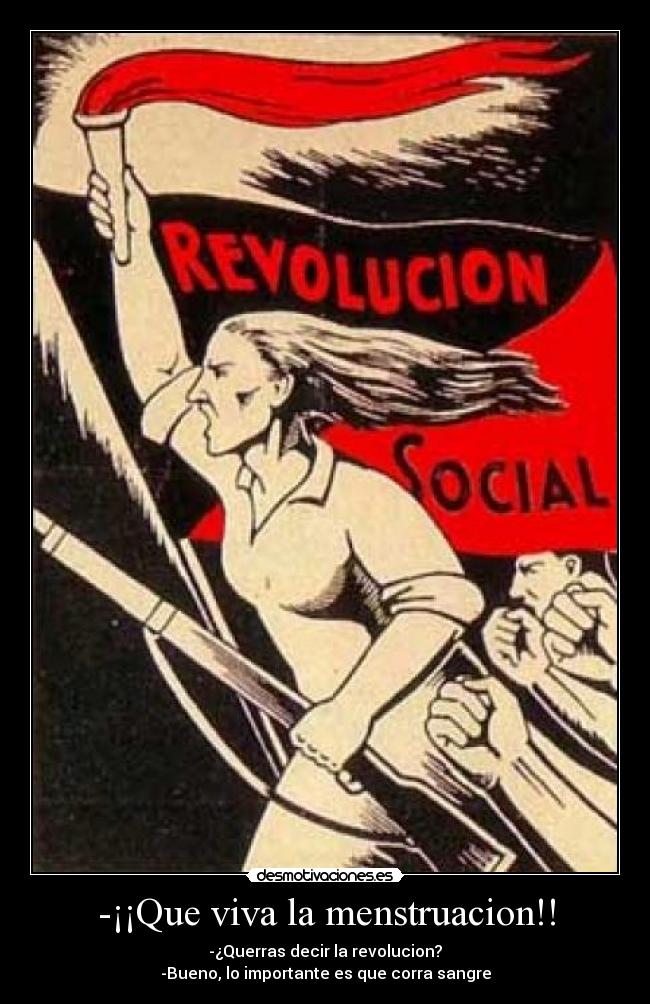 -¡¡Que viva la menstruacion!! - -¿Querras decir la revolucion?
-Bueno, lo importante es que corra sangre