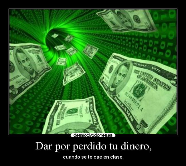 Dar por perdido tu dinero, - cuando se te cae en clase.