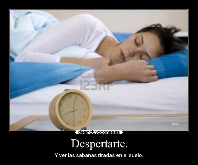 Despertarte. - Y ver las sabanas tiradas en el suelo.