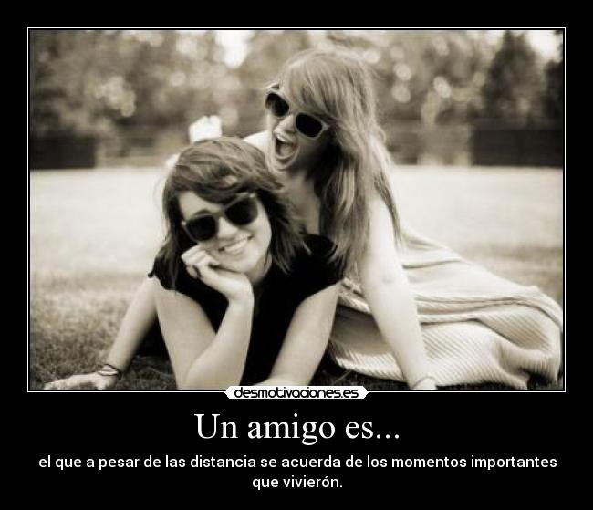 Un amigo es... - el que a pesar de las distancia se acuerda de los momentos importantes que vivierón.