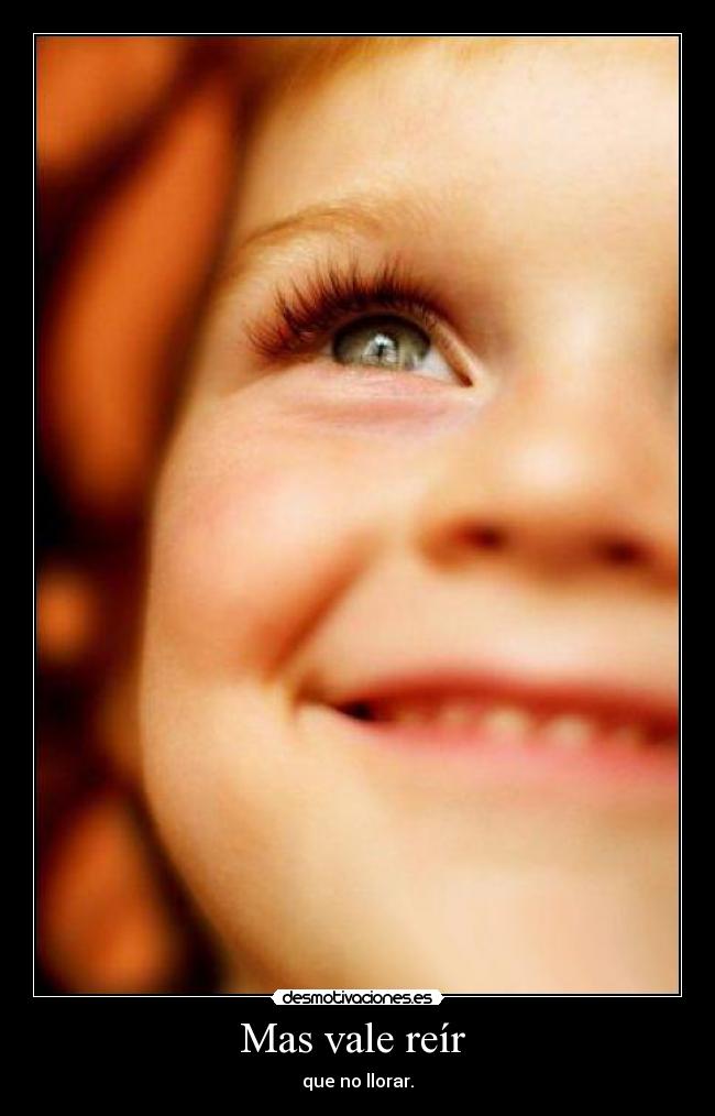 Mas vale reír  - que no llorar.