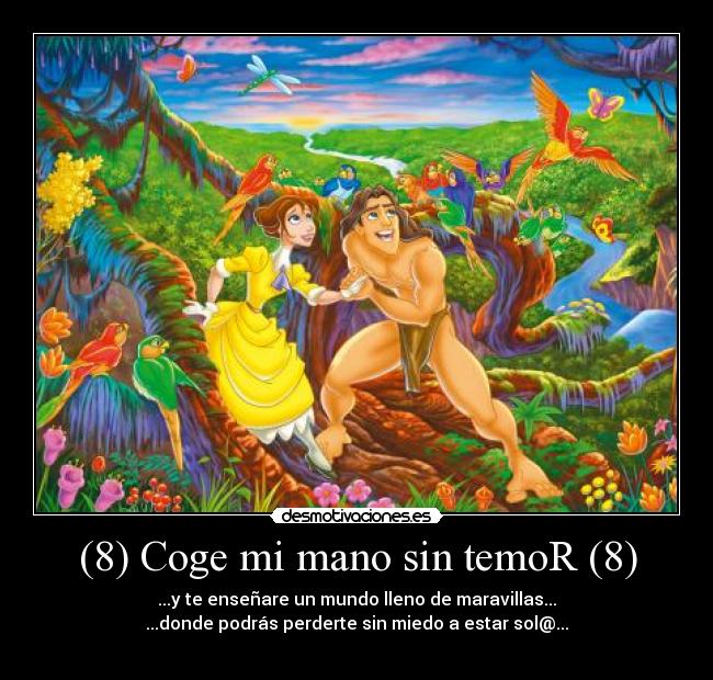 (8) Coge mi mano sin temoR (8) - ...y te enseñare un mundo lleno de maravillas...
...donde podrás perderte sin miedo a estar sol@...
