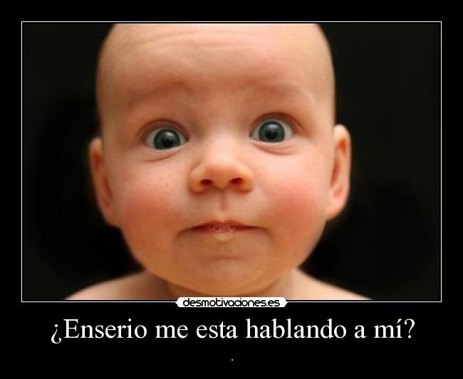 ¿Enserio me esta hablando a mí? -