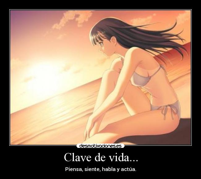 Clave de vida... - Piensa, siente, habla y actúa.