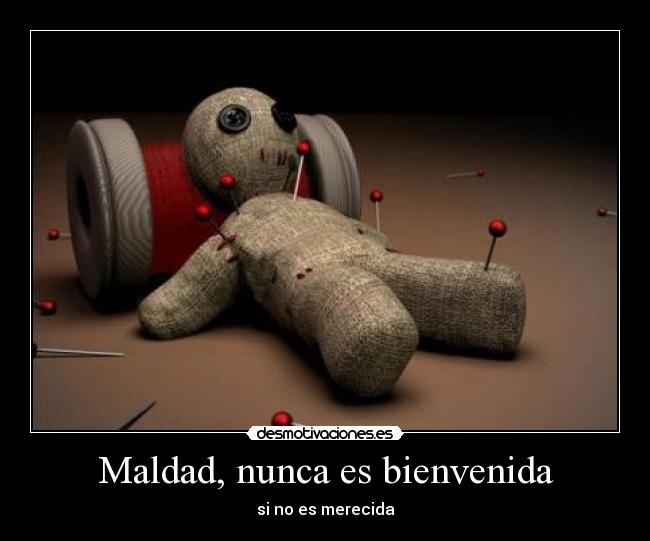 Maldad, nunca es bienvenida - si no es merecida