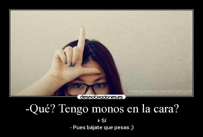 -Qué? Tengo monos en la cara? -