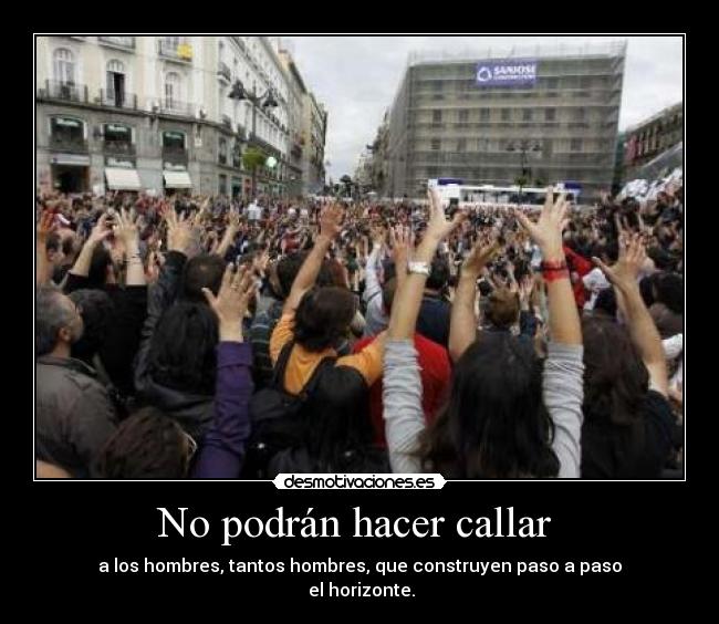 No podrán hacer callar - a los hombres, tantos hombres, que construyen paso a paso
el horizonte.