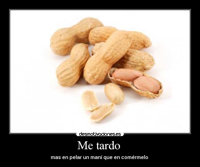 Me tardo - mas en pelar un maní que en comérmelo