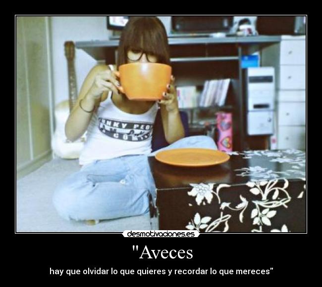 Aveces - hay que olvidar lo que quieres y recordar lo que mereces