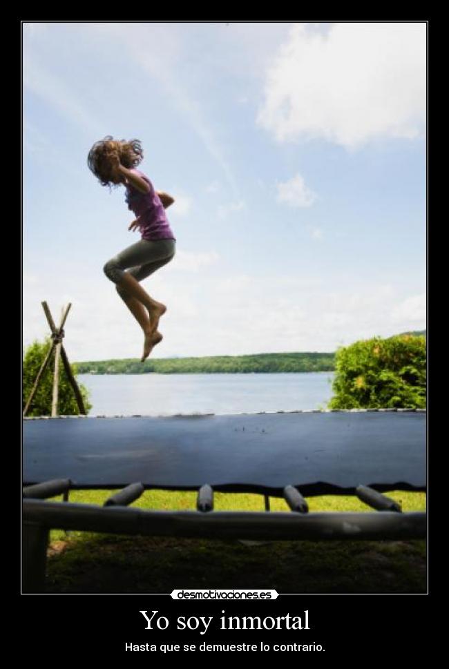 Yo soy inmortal - Hasta que se demuestre lo contrario.