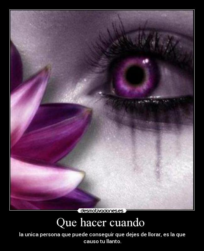 Que hacer cuando - la unica persona que puede conseguir que dejes de llorar, es la que causo tu llanto.