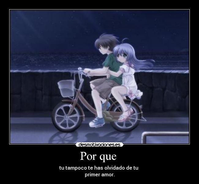 Por que - tu tampoco te has olvidado de tu
primer amor.