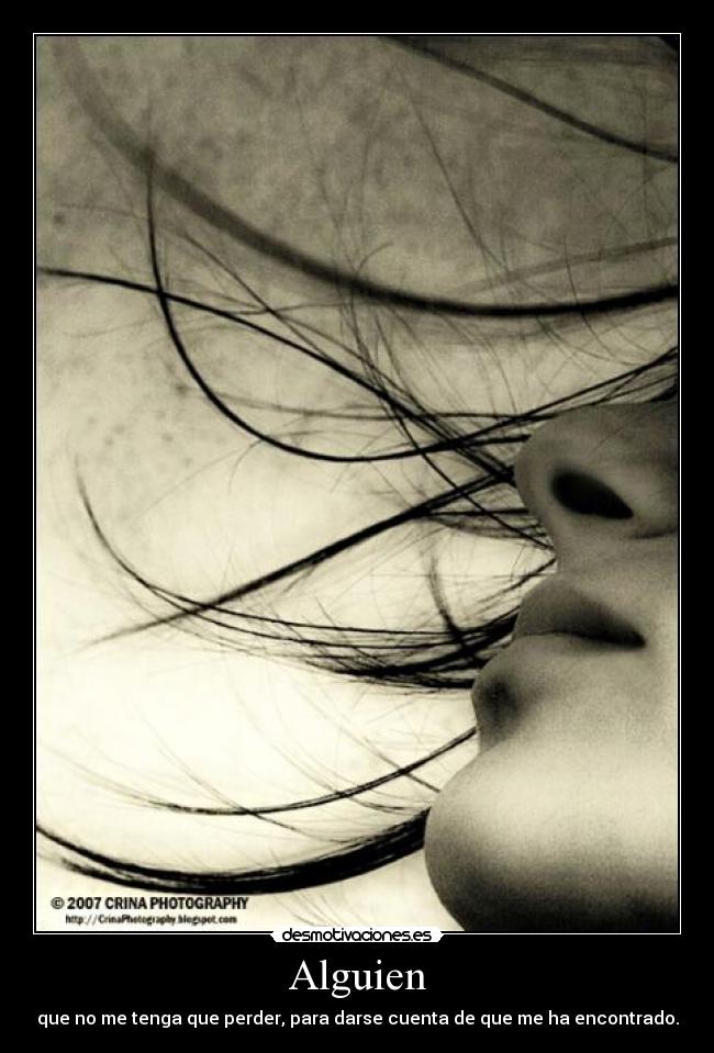 Alguien - que no me tenga que perder, para darse cuenta de que me ha encontrado.