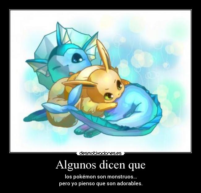 Algunos dicen que - los pokémon son monstruos...
pero yo pienso que son adorables.
