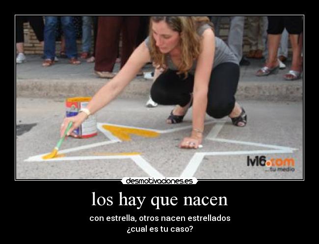 los hay que nacen - con estrella, otros nacen estrellados
¿cual es tu caso?