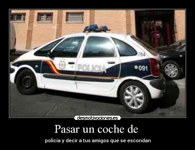 Pasar un coche de - policia y decir a tus amigos que se escondan