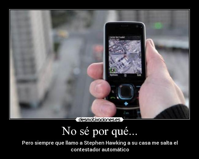 No sé por qué... - Pero siempre que llamo a Stephen Hawking a su casa me salta el
contestador automático