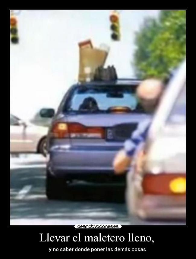 Llevar el maletero lleno,  - y no saber donde poner las demás cosas 
