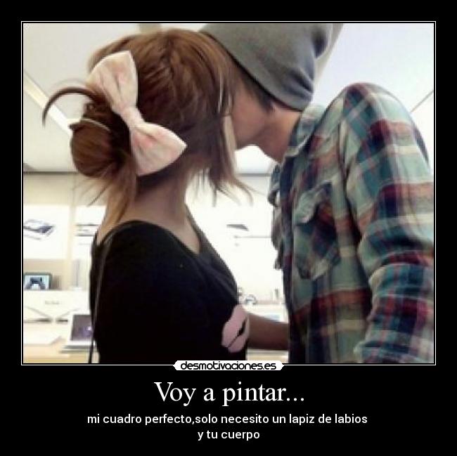 Voy a pintar... - mi cuadro perfecto,solo necesito un lapiz de labios
y tu cuerpo