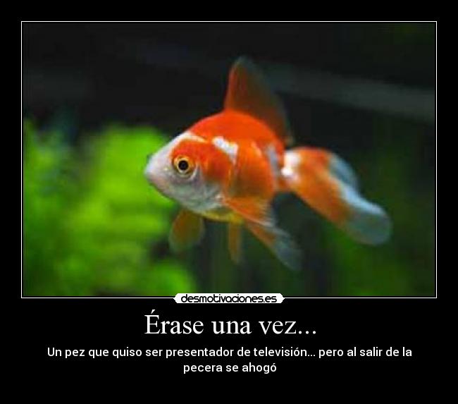 Érase una vez... - Un pez que quiso ser presentador de televisión... pero al salir de la pecera se ahogó