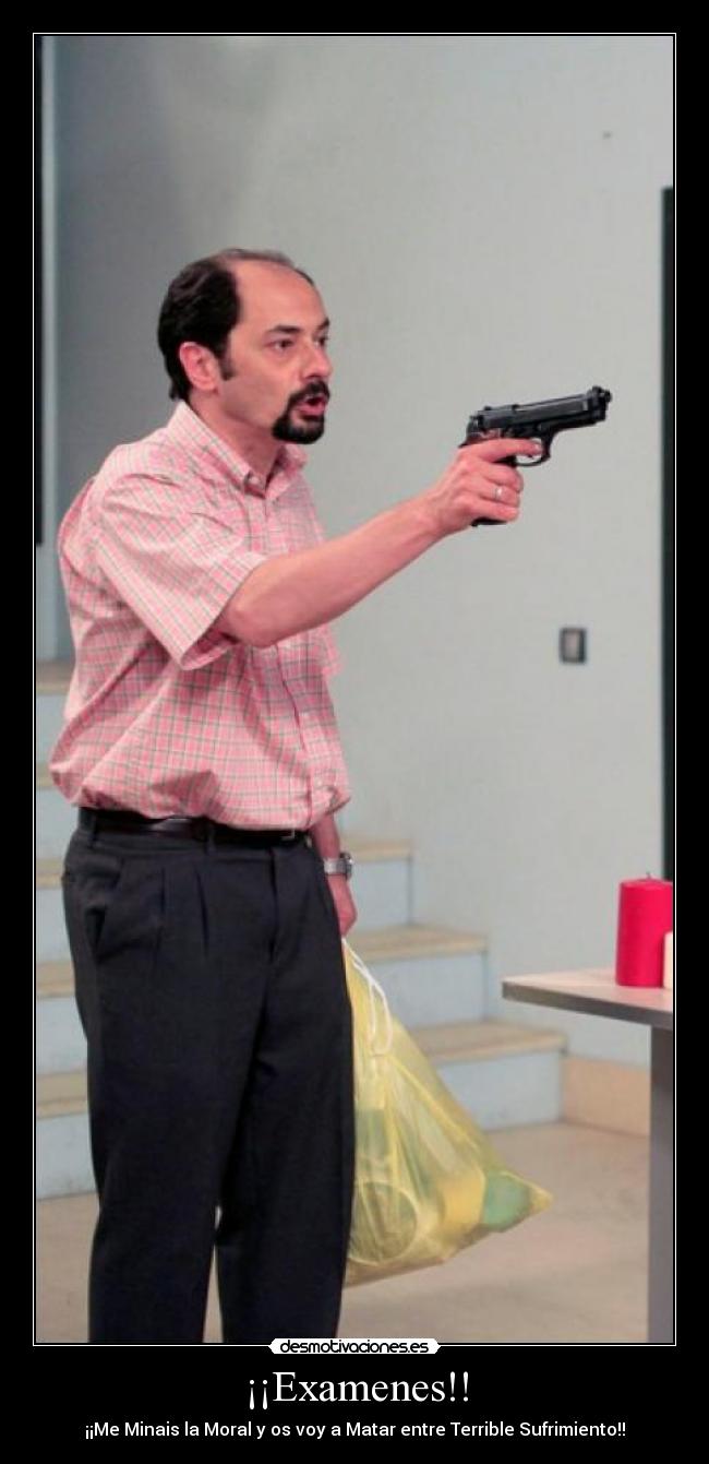 ¡¡Examenes!! - ¡¡Me Minais la Moral y os voy a Matar entre Terrible Sufrimiento!!