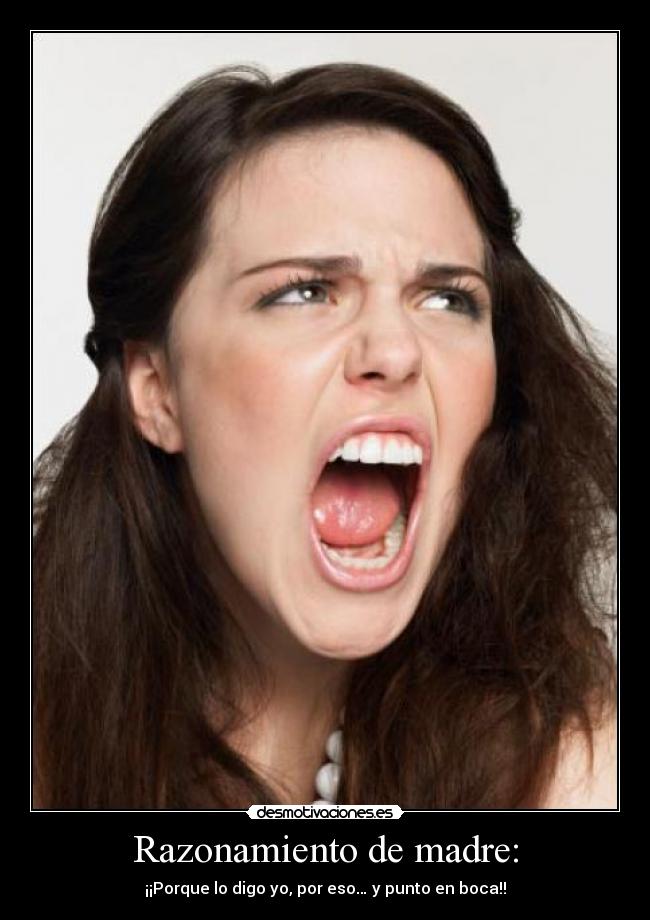 Razonamiento de madre: - ¡¡Porque lo digo yo, por eso… y punto en boca!!