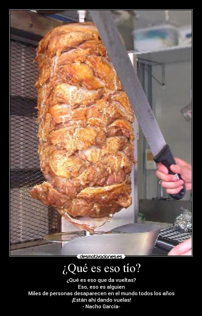 ¿Qué es eso tío? - ¿Qué es eso que da vueltas?
Eso, eso es alguien
Miles de personas desaparecen en el mundo todos los años
¡Están ahí dando vuelas!
- Nacho Garcia-