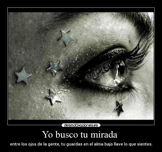 Yo busco tu mirada  - entre los ojos de la gente, tu guardas en el alma bajo llave lo que sientes.