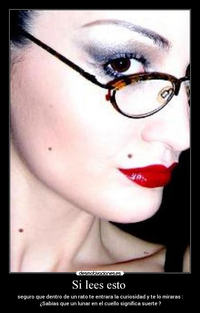 Si lees esto - seguro que dentro de un rato te entrara la curiosidad y te lo miraras :
¿Sabías que un lunar en el cuello significa suerte ?