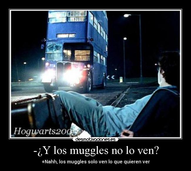 -¿Y los muggles no lo ven? - +Nahh, los muggles solo ven lo que quieren ver